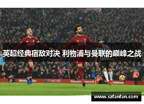 英超经典宿敌对决 利物浦与曼联的巅峰之战
