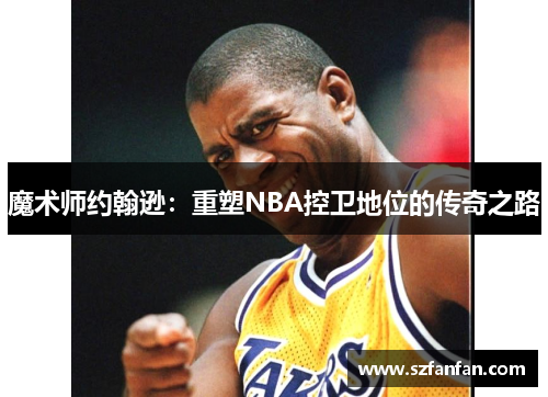 魔术师约翰逊：重塑NBA控卫地位的传奇之路