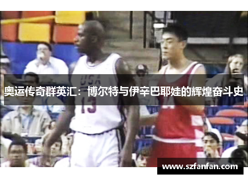 奥运传奇群英汇：博尔特与伊辛巴耶娃的辉煌奋斗史
