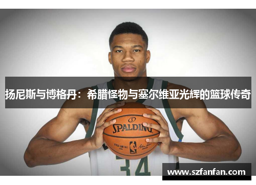 扬尼斯与博格丹：希腊怪物与塞尔维亚光辉的篮球传奇