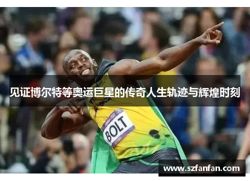 见证博尔特等奥运巨星的传奇人生轨迹与辉煌时刻