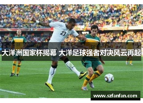 大洋洲国家杯揭幕 大洋足球强者对决风云再起