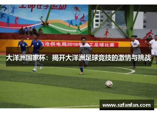 大洋洲国家杯：揭开大洋洲足球竞技的激情与挑战